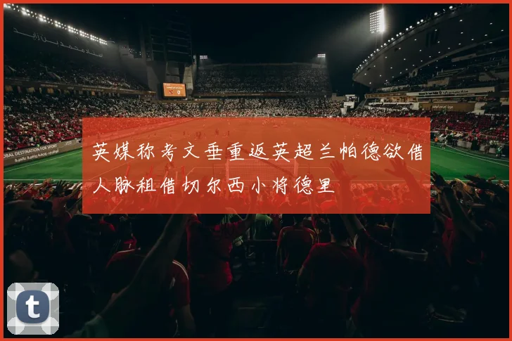 英媒称考文垂重返英超兰帕德欲借人脉租借切尔西小将德里