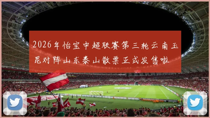 2026年怡宝中超联赛第三轮云南玉昆对阵山东泰山散票正式发售啦