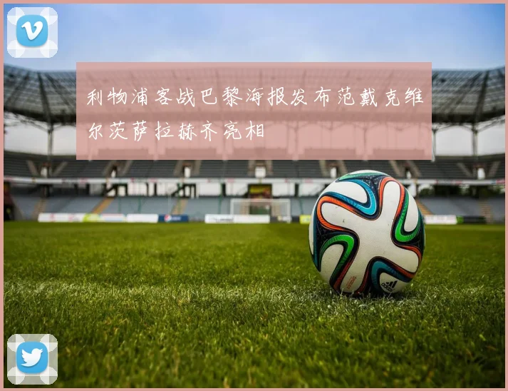 利物浦客战巴黎海报发布范戴克维尔茨萨拉赫齐亮相