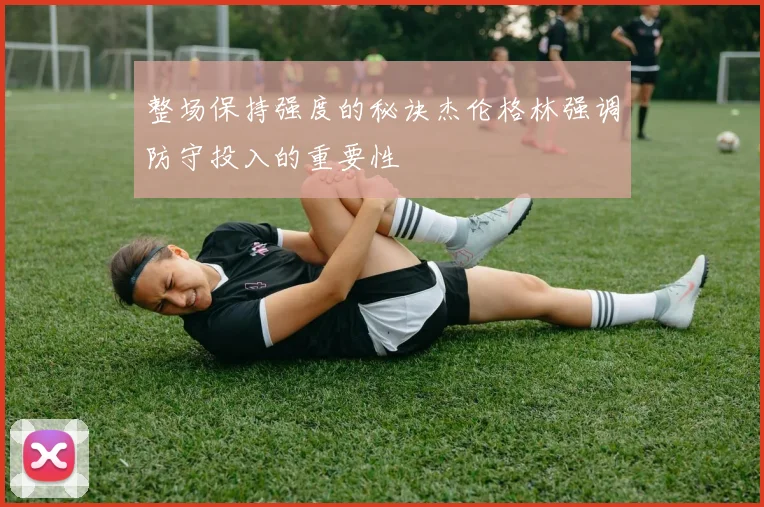 整场保持强度的秘诀杰伦格林强调防守投入的重要性