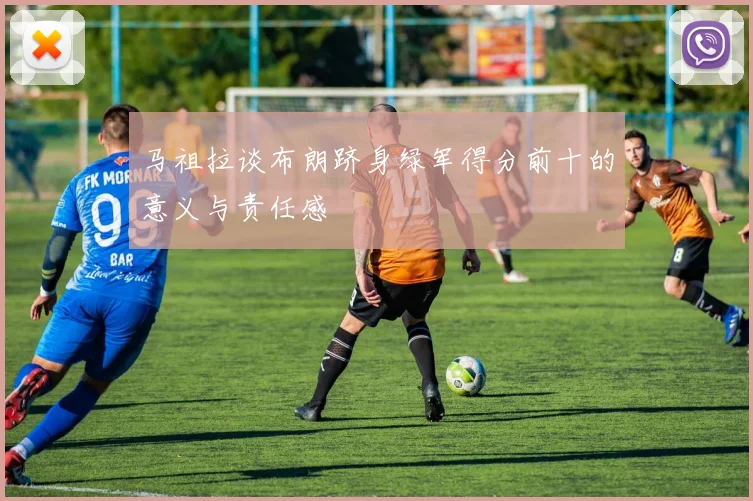 马祖拉谈布朗跻身绿军得分前十的意义与责任感