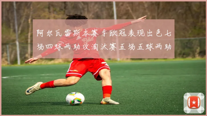 阿尔瓦雷斯本赛季欧冠表现出色七场四球两助攻淘汰赛五场五球两助攻