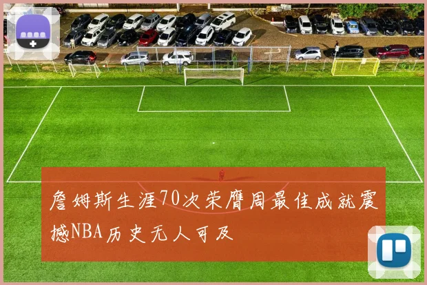 詹姆斯生涯70次荣膺周最佳成就震撼NBA历史无人可及